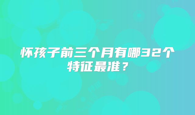 怀孩子前三个月有哪32个特征最准?