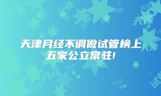 天津月经不调做试管榜上五家公立常驻!