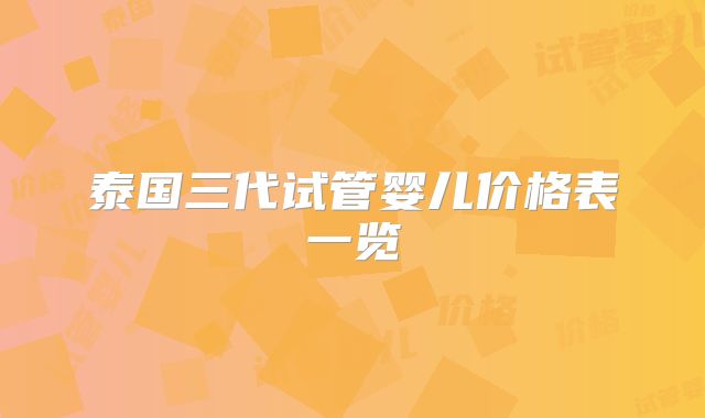 泰国三代试管婴儿价格表一览