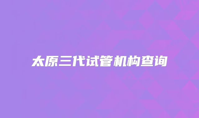 太原三代试管机构查询