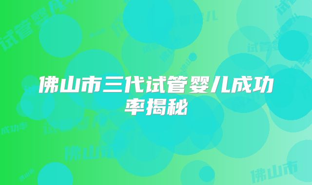 佛山市三代试管婴儿成功率揭秘