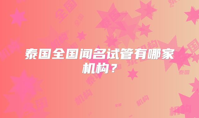 泰国全国闻名试管有哪家机构?