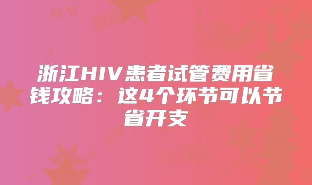 浙江HIV患者试管费用省钱攻略:这4个环节可以节省开支