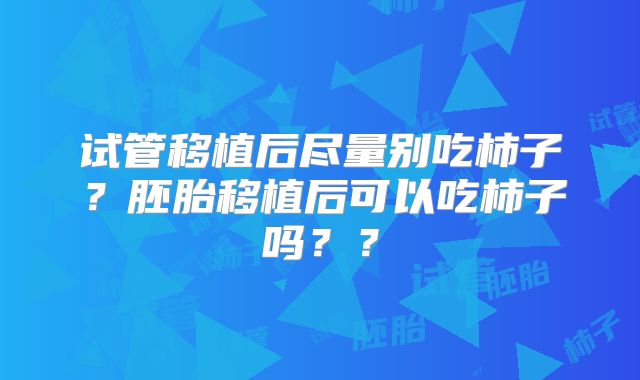 试管移植后尽量别吃柿子？胚胎移植后可以吃柿子吗？？
