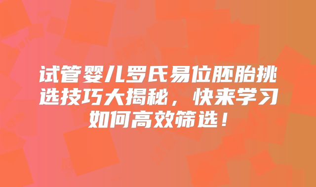 试管婴儿罗氏易位胚胎挑选技巧大揭秘，快来学习如何高效筛选！