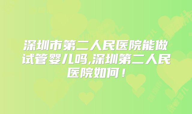 深圳市第二人民医院能做试管婴儿吗,深圳第二人民医院如何!