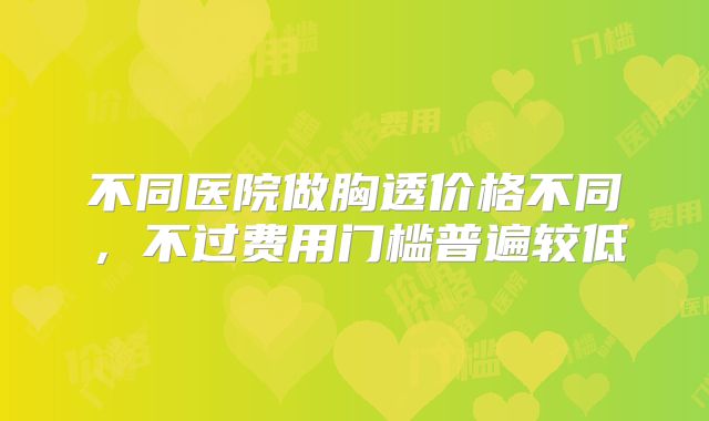 不同医院做胸透价格不同,不过费用门槛普遍较低