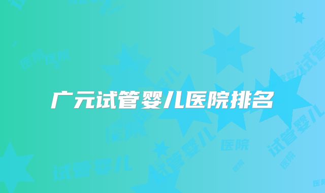 广元试管婴儿医院排名