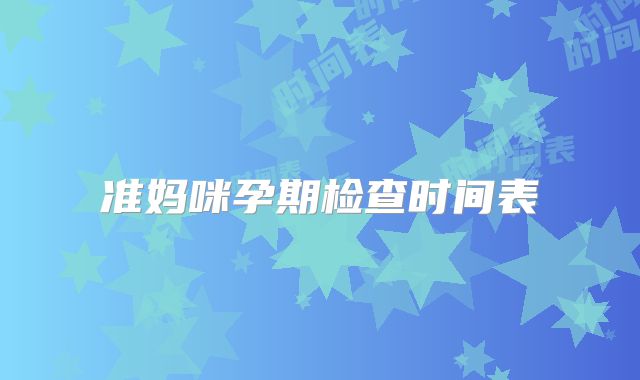 准妈咪孕期检查时间表