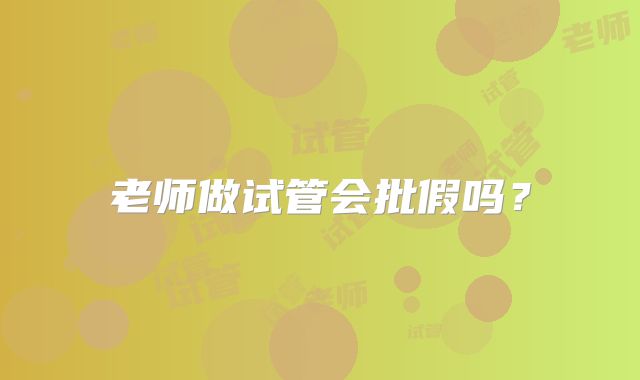 老师做试管会批假吗?