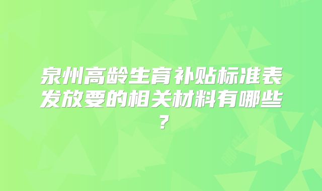 泉州高龄生育补贴标准表发放要的相关材料有哪些？
