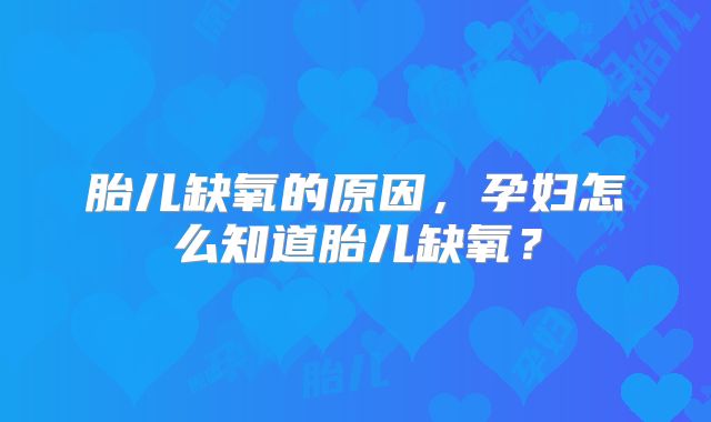 胎儿缺氧的原因,孕妇怎么知道胎儿缺氧?
