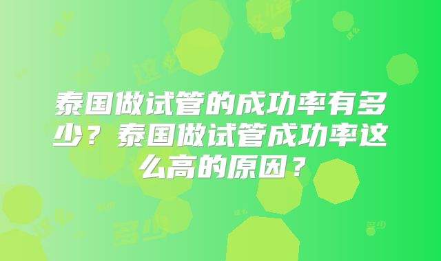 泰国做试管的成功率有多少?泰国做试管成功率这么高的原因?