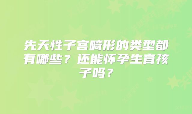 先天性子宫畸形的类型都有哪些？还能怀孕生育孩子吗？