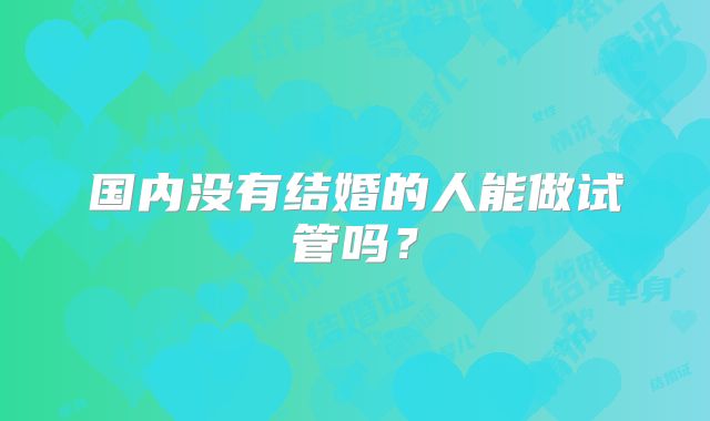 国内没有结婚的人能做试管吗?