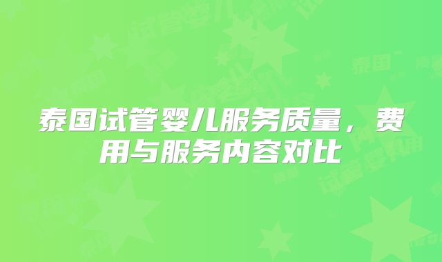 泰国试管婴儿服务质量,费用与服务内容对比