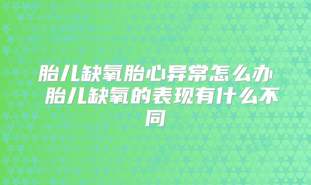 胎儿缺氧胎心异常怎么办 胎儿缺氧的表现有什么不同