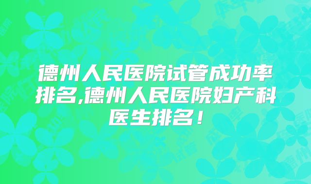 德州人民医院试管成功率排名,德州人民医院妇产科医生排名!