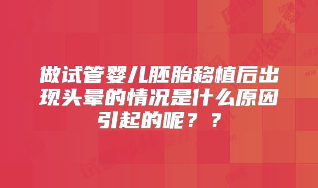 做试管婴儿胚胎移植后出现头晕的情况是什么原因引起的呢？？