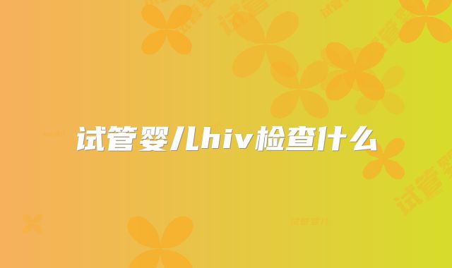 试管婴儿hiv检查什么