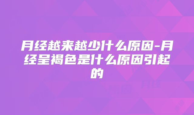 月经越来越少什么原因-月经呈褐色是什么原因引起的