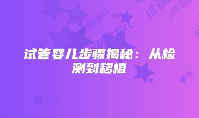 试管婴儿步骤揭秘：从检测到移植