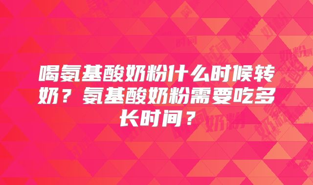 喝氨基酸奶粉什么时候转奶?氨基酸奶粉需要吃多长时间?