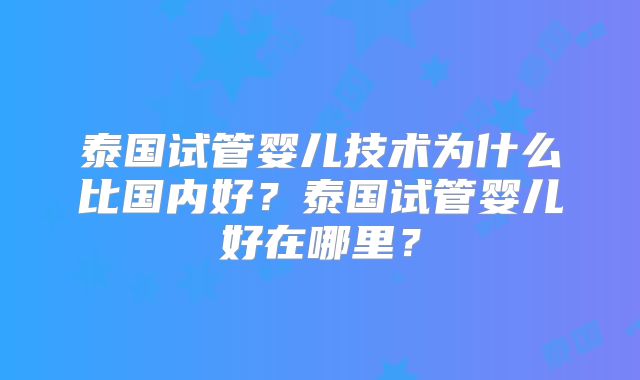 泰国试管婴儿技术为什么比国内好？泰国试管婴儿好在哪里？