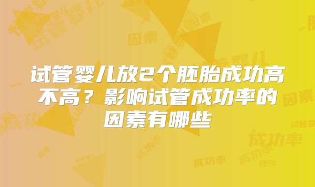 试管婴儿放2个胚胎成功高不高？影响试管成功率的因素有哪些