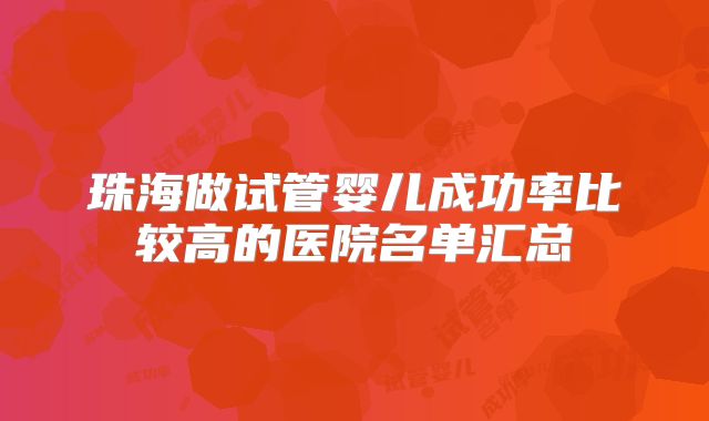 珠海做试管婴儿成功率比较高的医院名单汇总