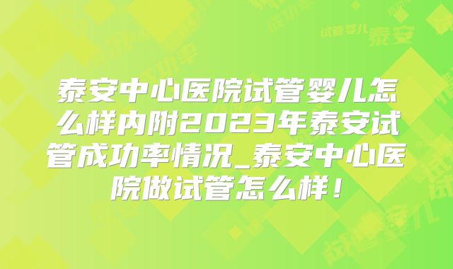 泰安中心医院试管婴儿怎么样内附2023年泰安试管成功率情况_泰安中心医院做试管怎么样!