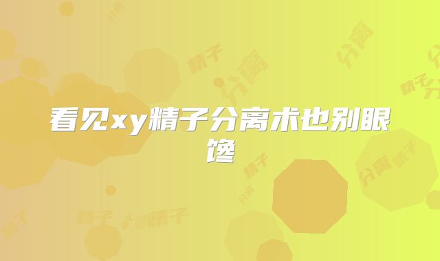 看见xy精子分离术也别眼馋