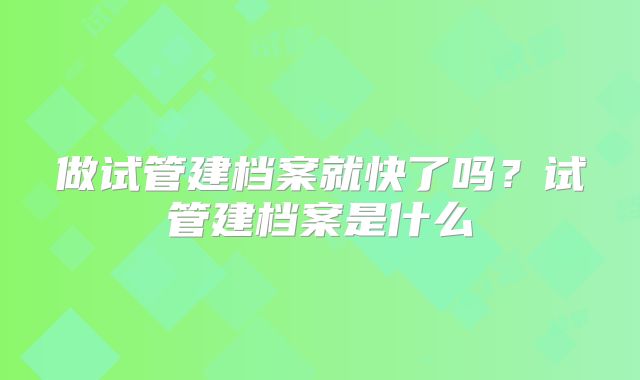 做试管建档案就快了吗?试管建档案是什么