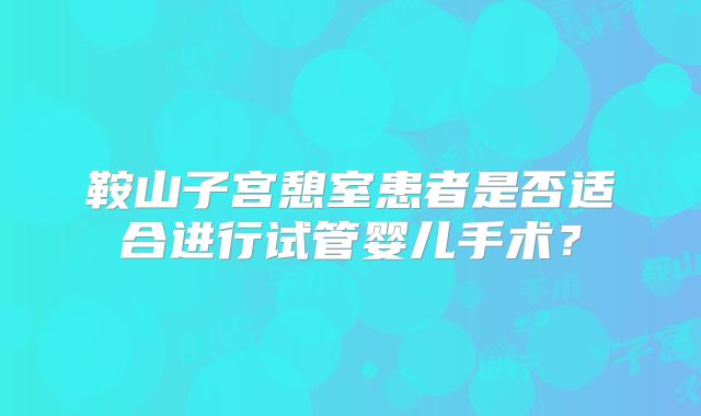 鞍山子宫憩室患者是否适合进行试管婴儿手术？