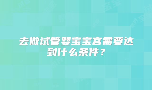 去做试管婴宝宝宫需要达到什么条件？