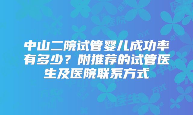 中山二院试管婴儿成功率有多少？附推荐的试管医生及医院联系方式