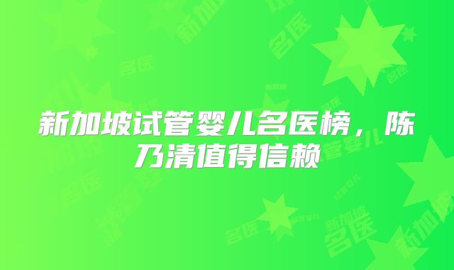 新加坡试管婴儿名医榜，陈乃清值得信赖