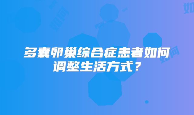 多囊卵巢综合症患者如何调整生活方式？
