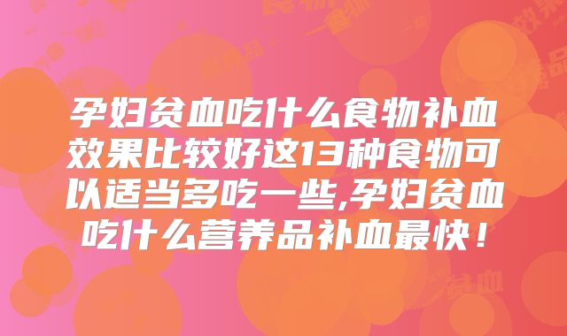 孕妇贫血吃什么食物补血效果比较好这13种食物可以适当多吃一些,孕妇贫血吃什么营养品补血最快！
