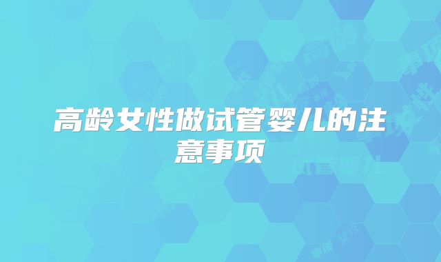 高龄女性做试管婴儿的注意事项