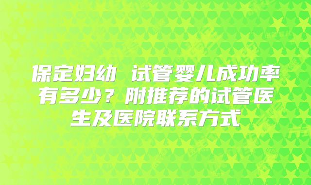 保定妇幼 试管婴儿成功率有多少?附推荐的试管医生及医院联系方式