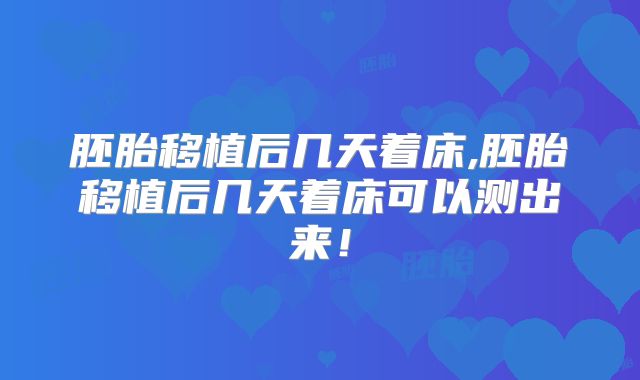 胚胎移植后几天着床,胚胎移植后几天着床可以测出来！