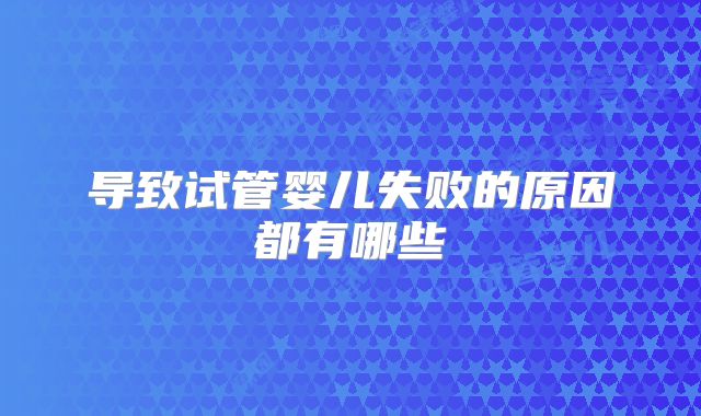 导致试管婴儿失败的原因都有哪些