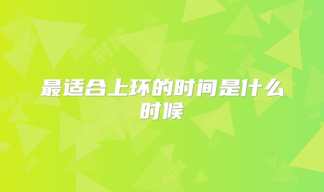 最适合上环的时间是什么时候