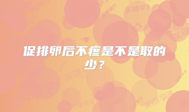 促排卵后不疼是不是取的少？