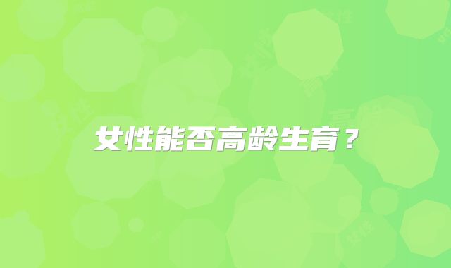 女性能否高龄生育？