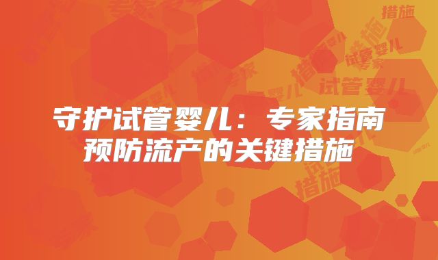 守护试管婴儿:专家指南预防流产的关键措施