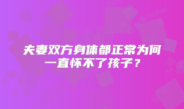 夫妻双方身体都正常为何一直怀不了孩子?