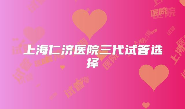 上海仁济医院三代试管选择