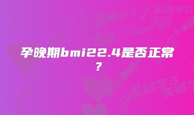 孕晚期bmi22.4是否正常?